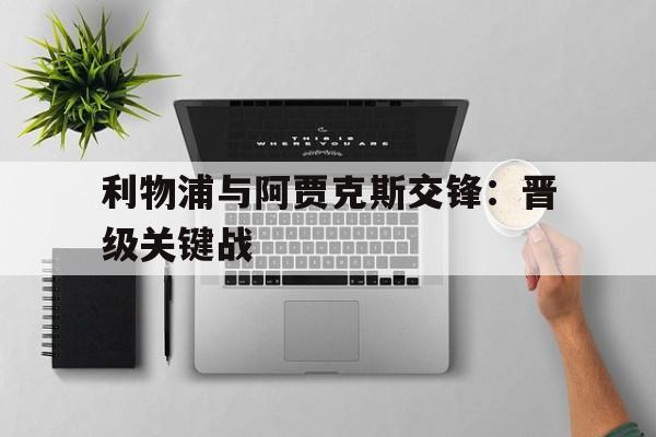 C7娱乐官网-关于利物浦与阿贾克斯交锋：晋级关键战的信息
