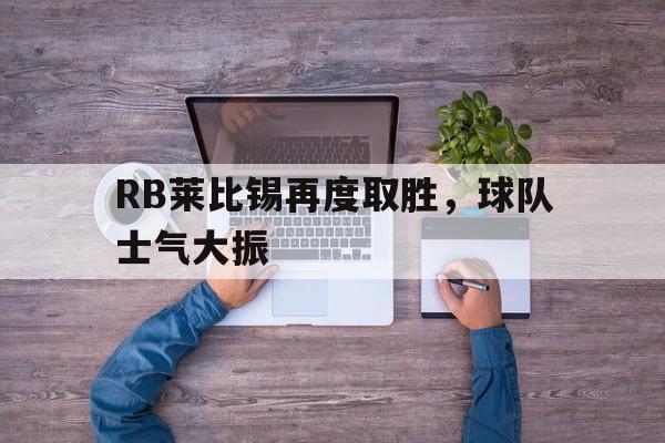 C7娱乐-RB莱比锡再度取胜，球队士气大振(不止是双雄争霸,莱比锡rb要从“暴发户”变身争冠者)