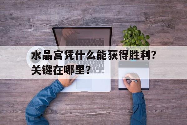 水晶宫凭什么能获得胜利?关键在哪里?的简单介绍 水晶宫凭什么能获得胜利?关键在哪里?的简单介绍