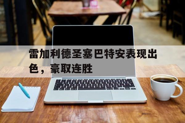 关于雷加利德圣塞巴特安表现出色，豪取连胜的信息